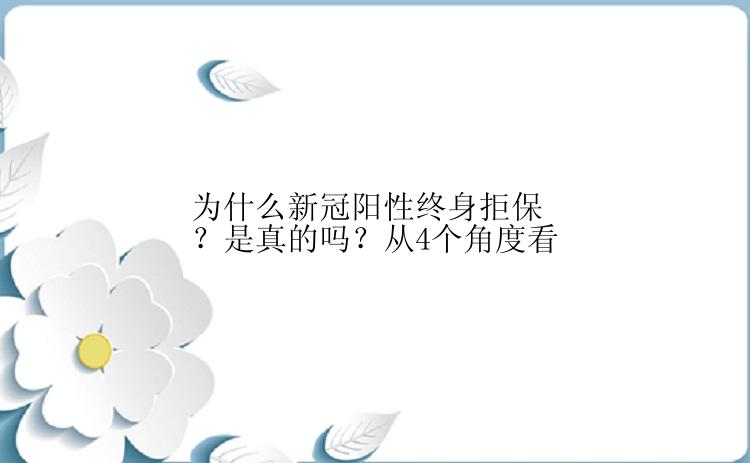 为什么新冠阳性终身拒保？是真的吗？从4个角度看