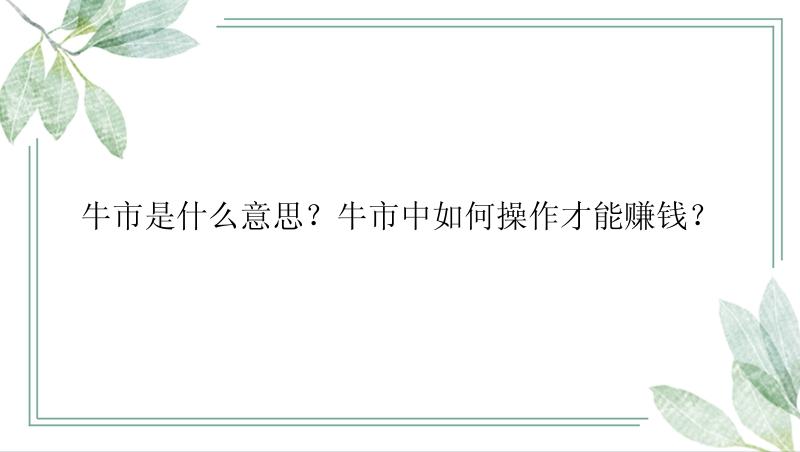 牛市是什么意思？牛市中如何操作才能赚钱？