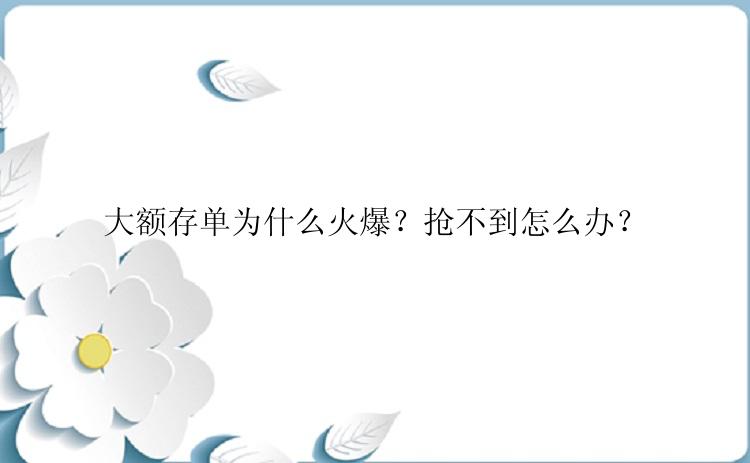 大额存单为什么火爆？抢不到怎么办？