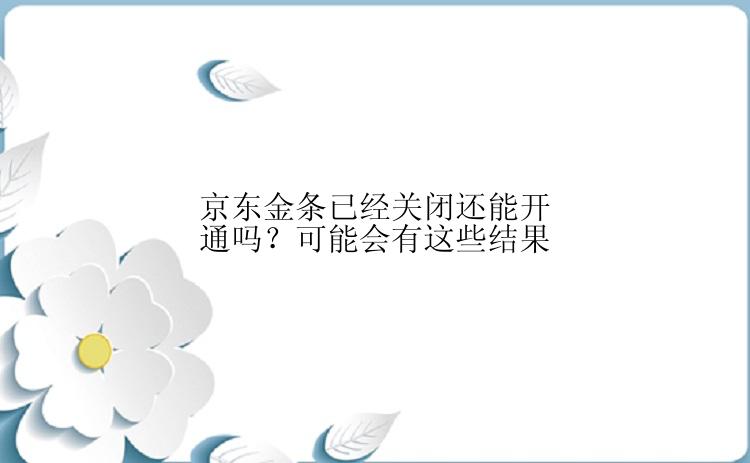 京东金条已经关闭还能开通吗？可能会有这些结果