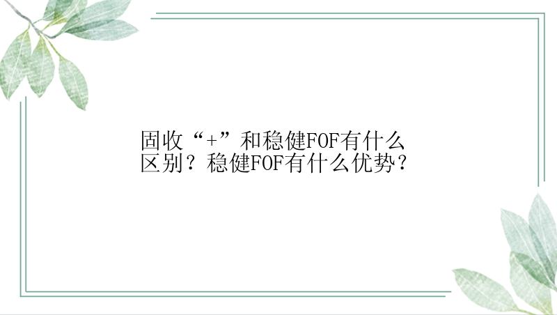 固收“+”和稳健FOF有什么区别？稳健FOF有什么优势？