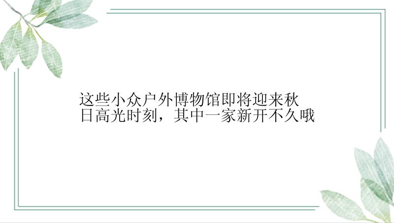 这些小众户外博物馆即将迎来秋日高光时刻，其中一家新开不久哦