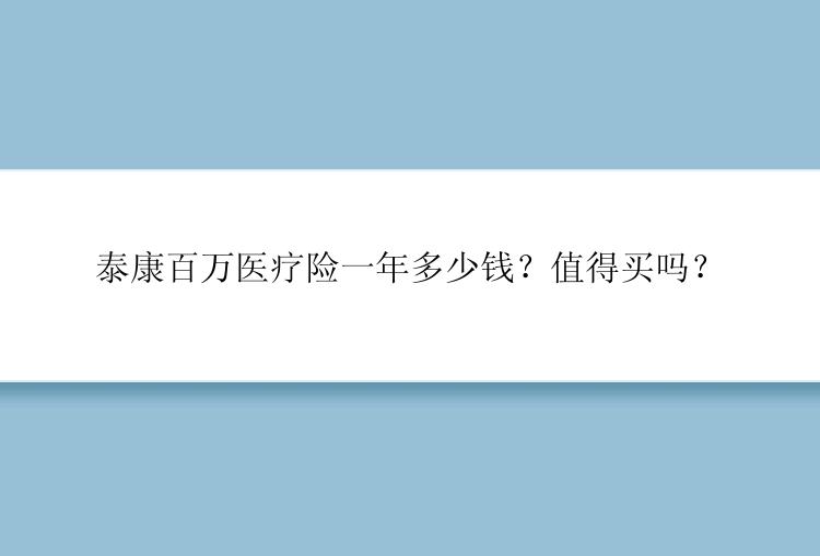 泰康百万医疗险一年多少钱？值得买吗？