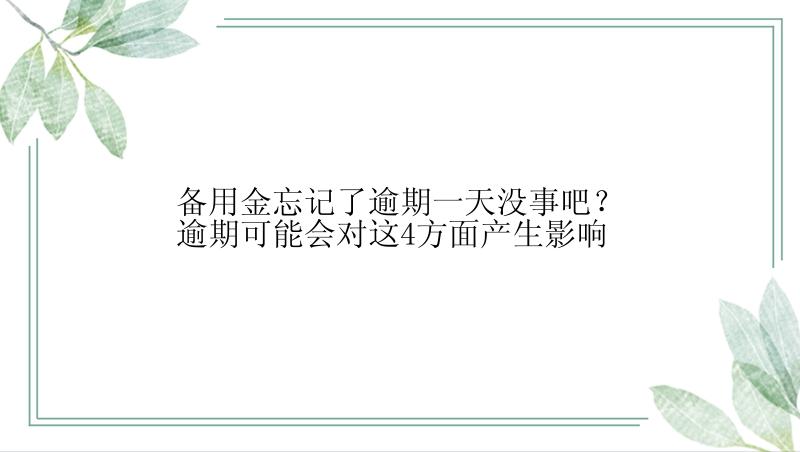 备用金忘记了逾期一天没事吧？逾期可能会对这4方面产生影响