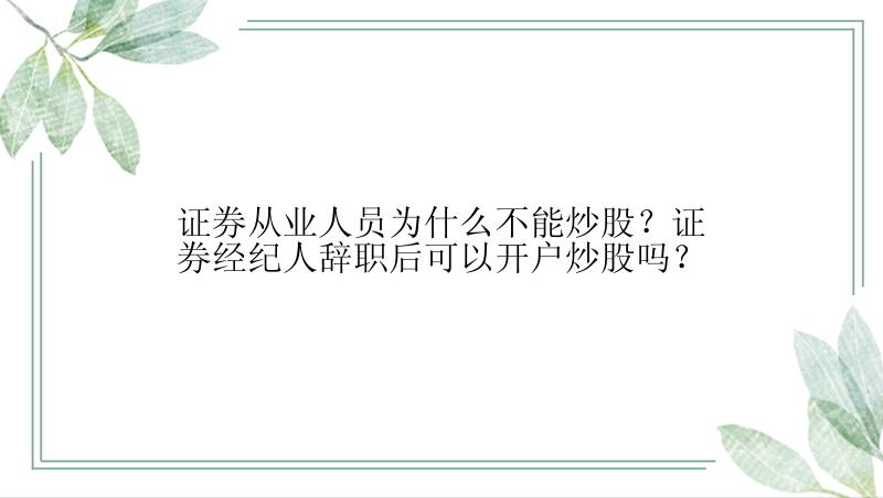 证券从业人员为什么不能炒股？证券经纪人辞职后可以开户炒股吗？