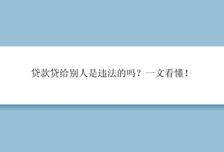 贷款贷给别人是违法的吗？一文看懂！