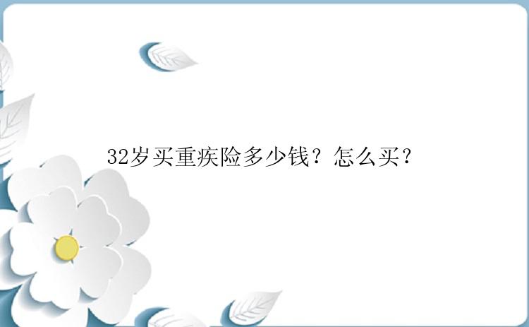 32岁买重疾险多少钱？怎么买？