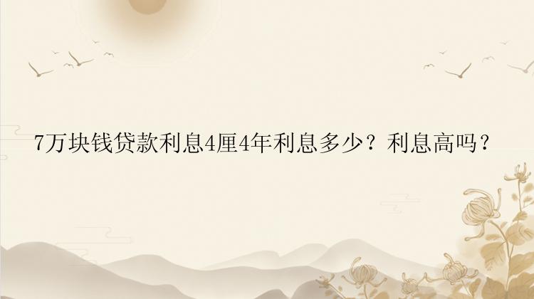 7万块钱贷款利息4厘4年利息多少？利息高吗？