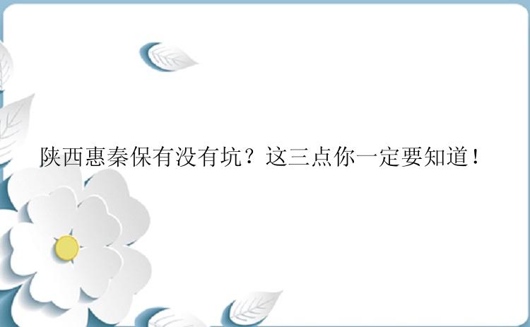 陕西惠秦保有没有坑？这三点你一定要知道！