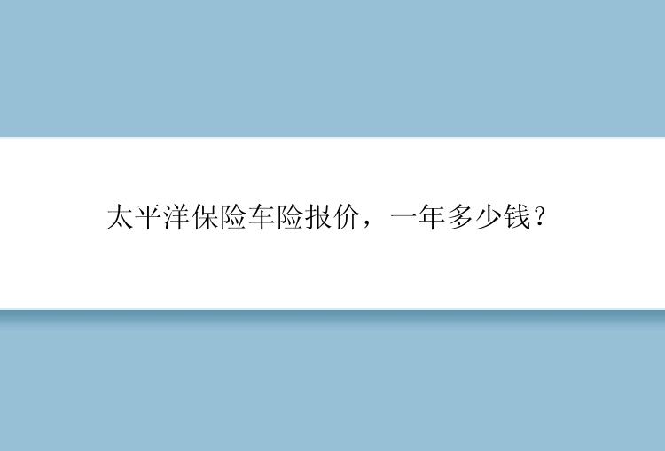 太平洋保险车险报价，一年多少钱？