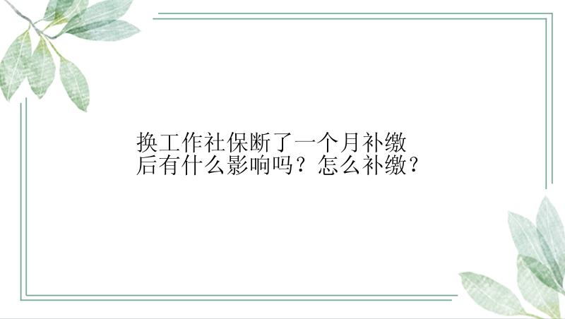 换工作社保断了一个月补缴后有什么影响吗？怎么补缴？