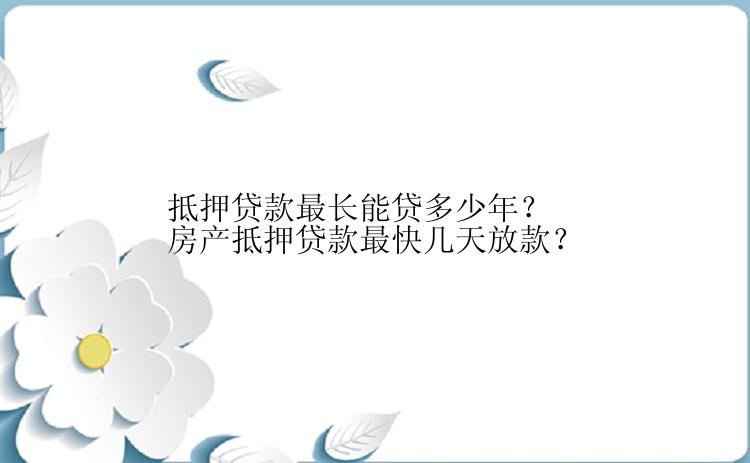 抵押贷款最长能贷多少年？房产抵押贷款最快几天放款？