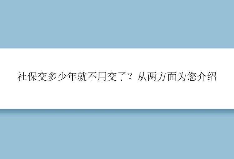 社保交多少年就不用交了？从两方面为您介绍