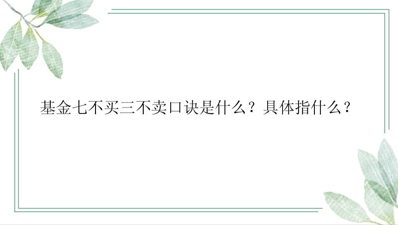 基金七不买三不卖口诀是什么？具体指什么？