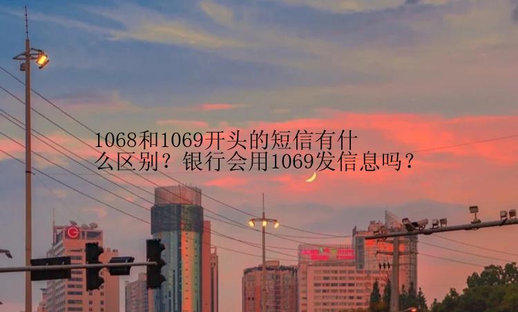 1068和1069开头的短信有什么区别？银行会用1069发信息吗？