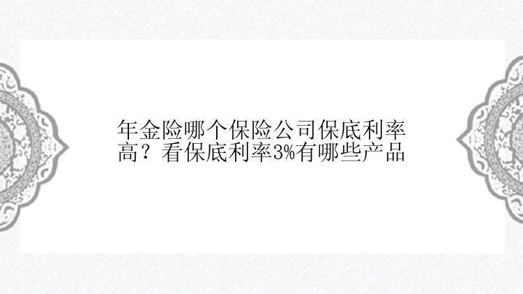 年金险哪个保险公司保底利率高？看保底利率3%有哪些产品