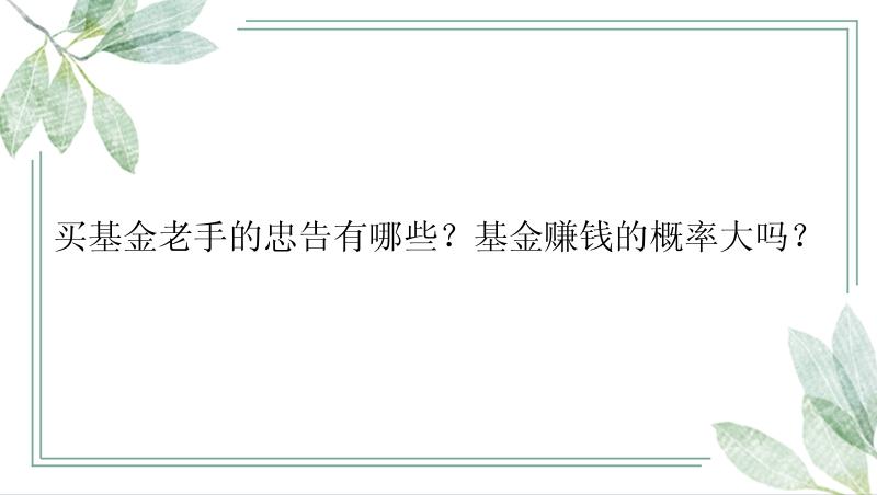 买基金老手的忠告有哪些？基金赚钱的概率大吗？