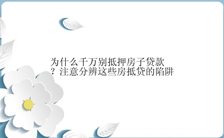 为什么千万别抵押房子贷款？注意分辨这些房抵贷的陷阱