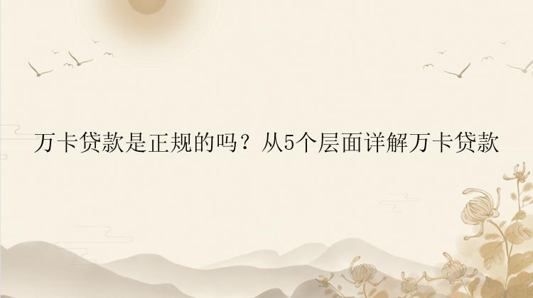 万卡贷款是正规的吗？从5个层面详解万卡贷款