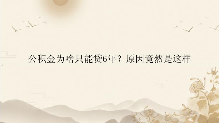 公积金为啥只能贷6年？原因竟然是这样