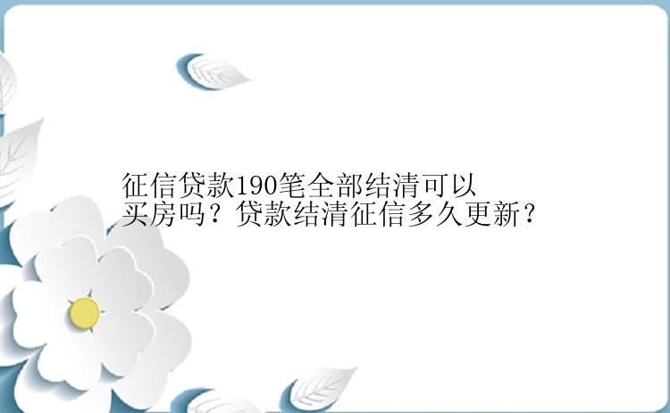 征信贷款190笔全部结清可以买房吗？贷款结清征信多久更新？