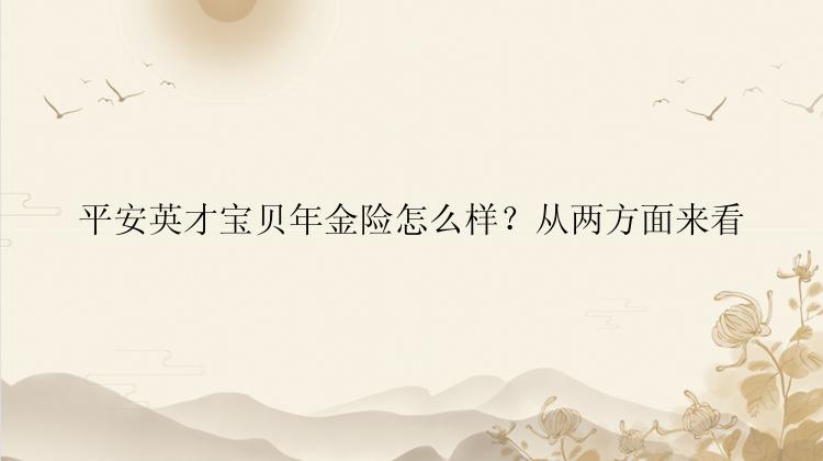 平安英才宝贝年金险怎么样？从两方面来看