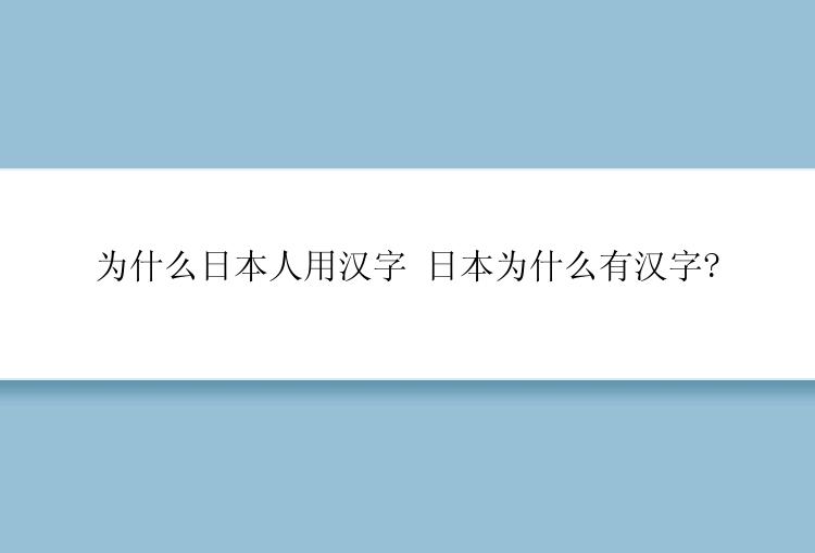 为什么日本人用汉字 日本为什么有汉字?