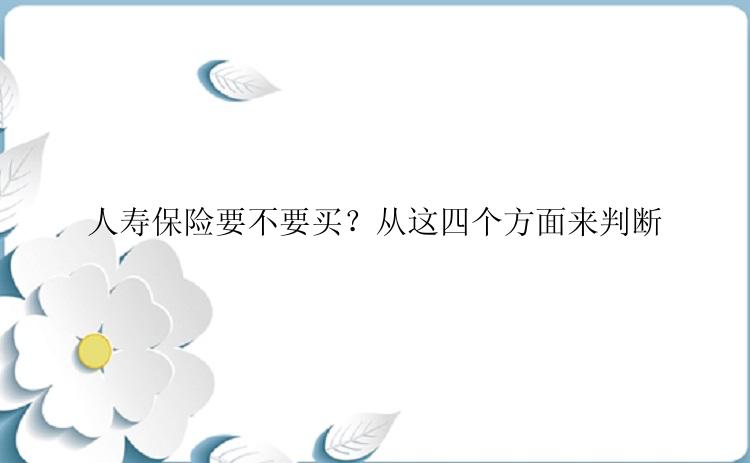 人寿保险要不要买？从这四个方面来判断