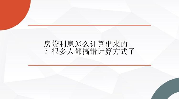 房贷利息怎么计算出来的？很多人都搞错计算方式了