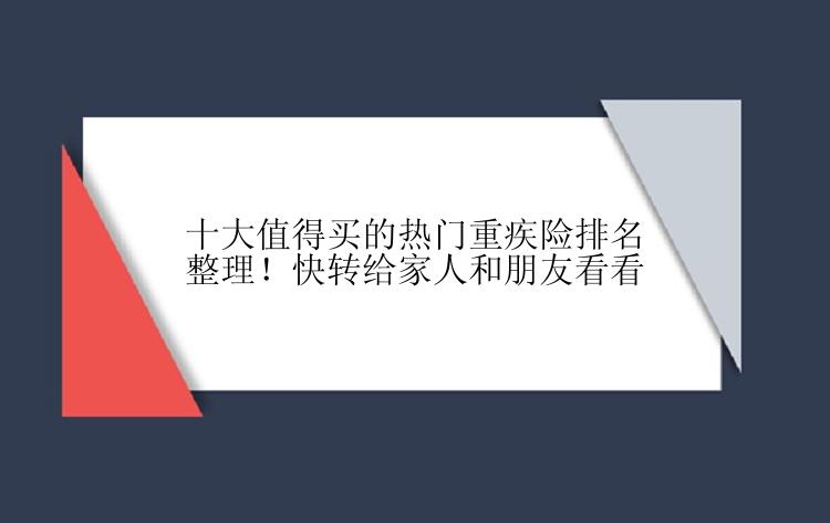 十大值得买的热门重疾险排名整理！快转给家人和朋友看看