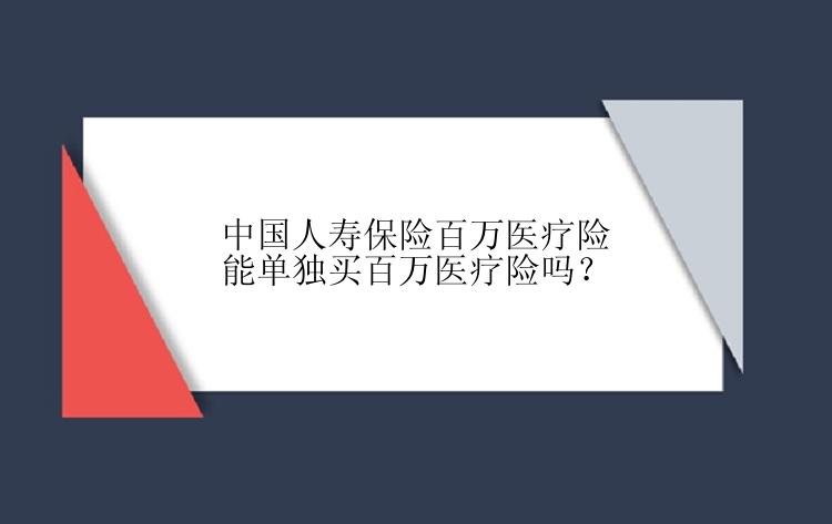 中国人寿保险百万医疗险能单独买百万医疗险吗？