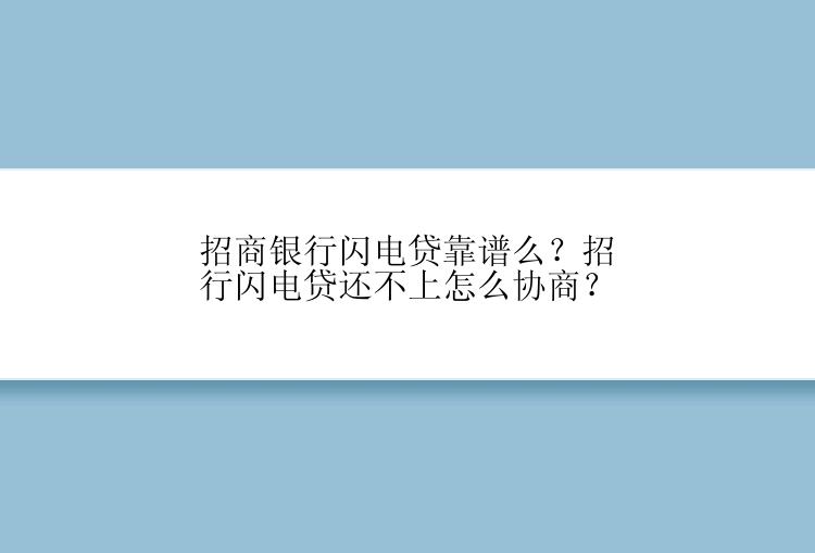 招商银行闪电贷靠谱么？招行闪电贷还不上怎么协商？