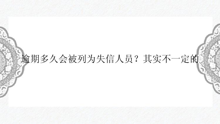 逾期多久会被列为失信人员？其实不一定的