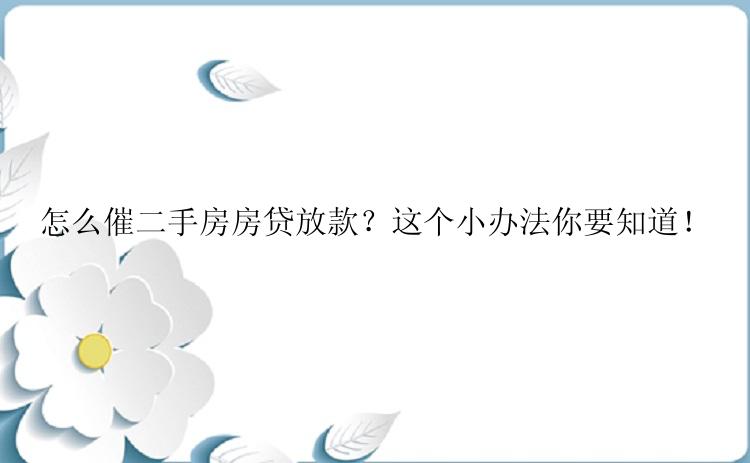 怎么催二手房房贷放款？这个小办法你要知道！