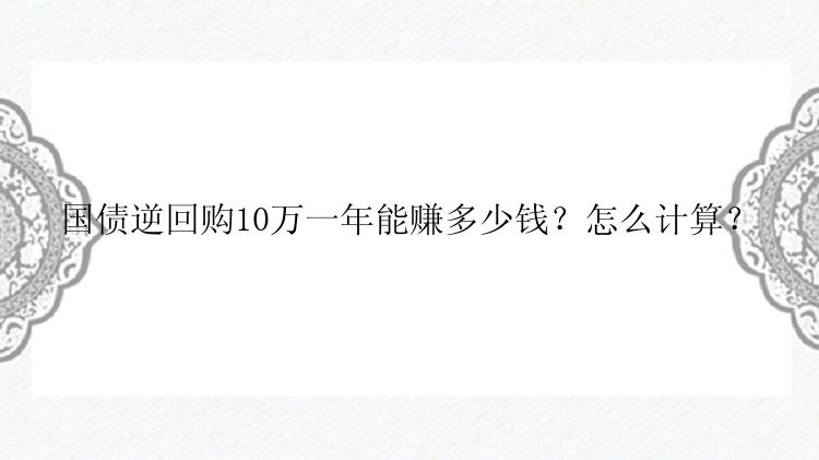 国债逆回购10万一年能赚多少钱？怎么计算？