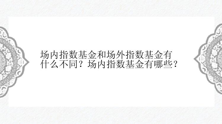 场内指数基金和场外指数基金有什么不同？场内指数基金有哪些？