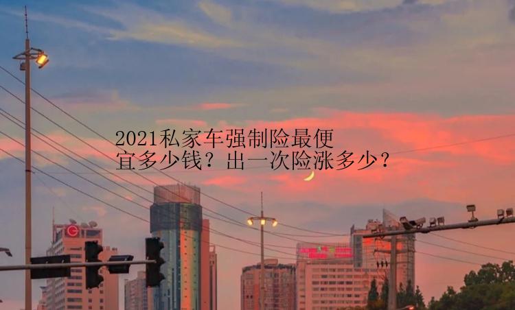 2021私家车强制险最便宜多少钱？出一次险涨多少？