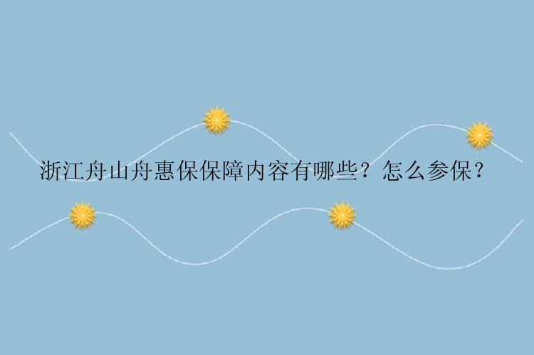 浙江舟山舟惠保保障内容有哪些？怎么参保？