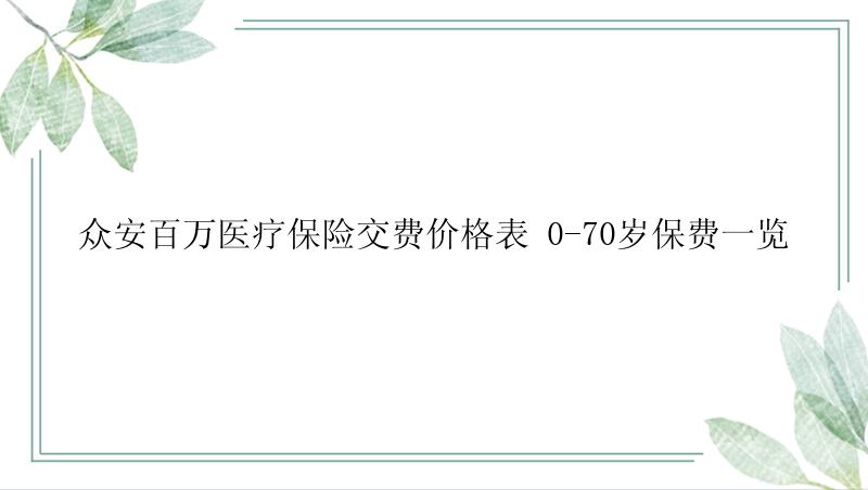 众安百万医疗保险交费价格表 0-70岁保费一览