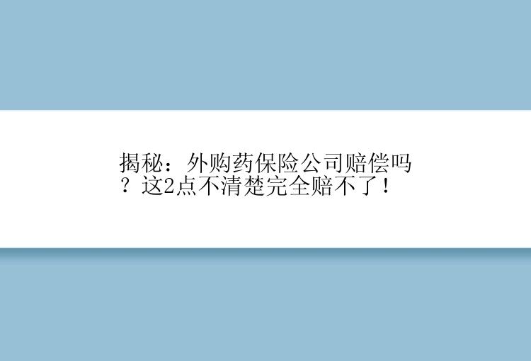 揭秘：外购药保险公司赔偿吗？这2点不清楚完全赔不了！