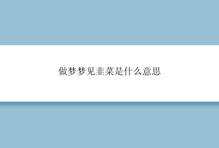 做梦梦见韭菜是什么意思