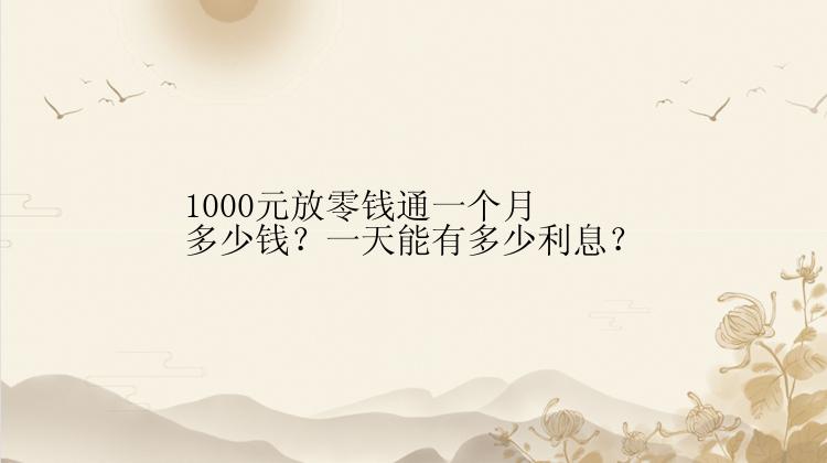 1000元放零钱通一个月多少钱？一天能有多少利息？