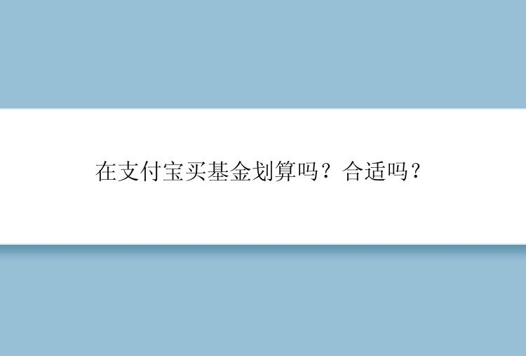 在支付宝买基金划算吗？合适吗？