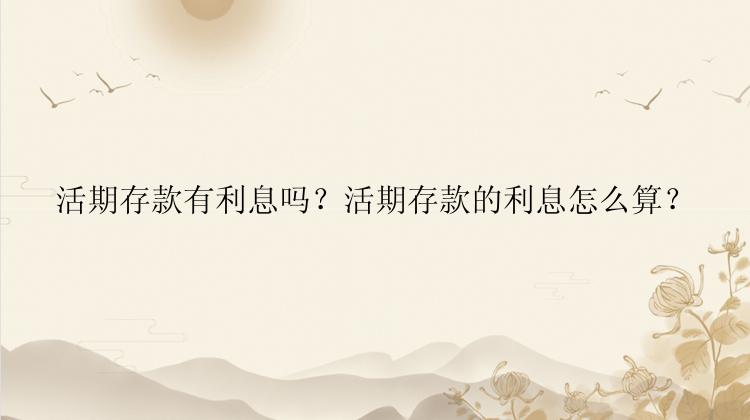 活期存款有利息吗？活期存款的利息怎么算？