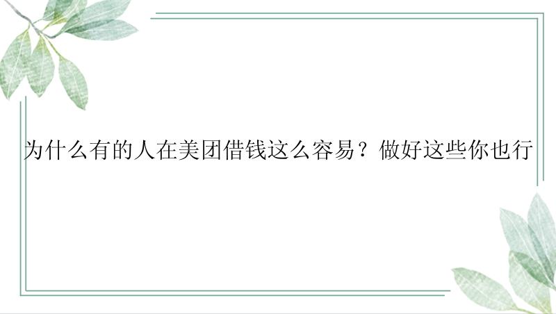 为什么有的人在美团借钱这么容易？做好这些你也行