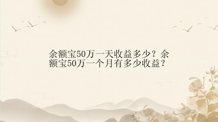 余额宝50万一天收益多少？余额宝50万一个月有多少收益？