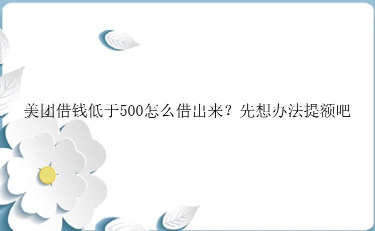 美团借钱低于500怎么借出来？先想办法提额吧