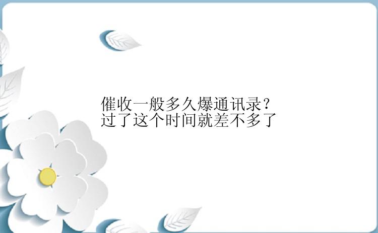 催收一般多久爆通讯录？过了这个时间就差不多了