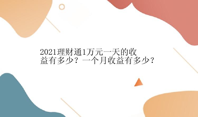 2021理财通1万元一天的收益有多少？一个月收益有多少？