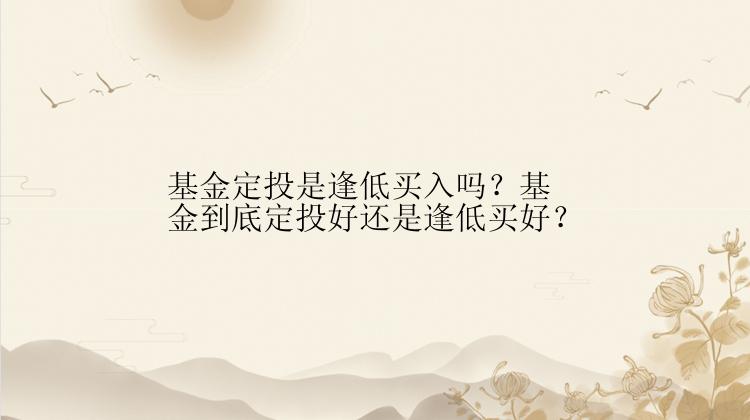 基金定投是逢低买入吗？基金到底定投好还是逢低买好？